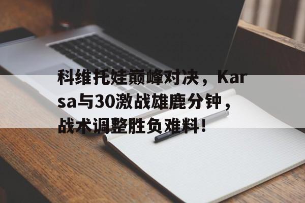  科维托娃巅峰对决，Karsa与30激战雄鹿分钟，战术调整胜负难料！